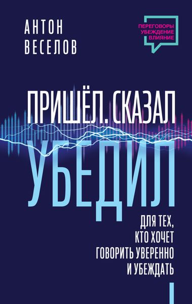 Обложка книги «Пришел. Сказал. Убедил. Для тех, кто хочет говорить уверенно и убеждать»