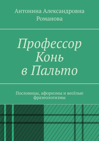 Обложка книги «Профессор Конь в Пальто. Пословицы, афоризмы и весёлые фразеологизмы»