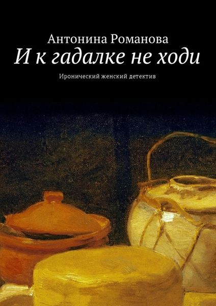 Обложка книги «И к гадалке не ходи. Иронический женский детектив»