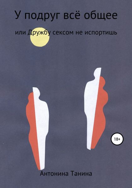 Обложка книги  «У подруг всё общее, или Дружбу сексом не испортишь»