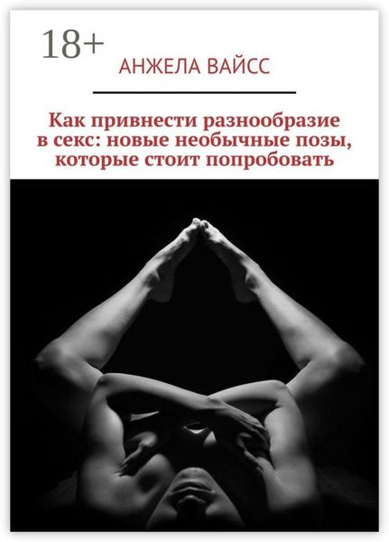 Обложка книги «Как привнести разнообразие в секс: новые необычные позы, которые стоит попробовать»