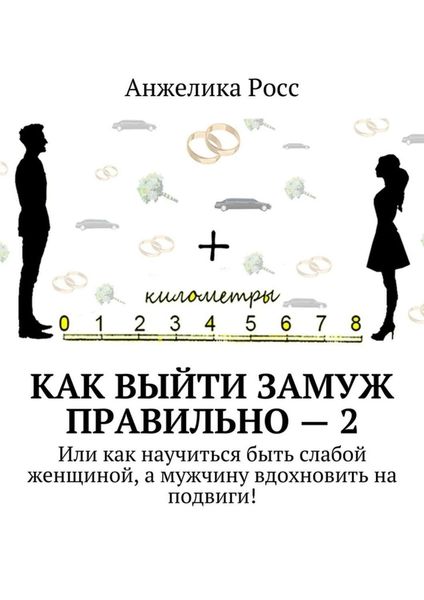 Обложка книги  «Как выйти замуж Правильно – 2. Или как научиться быть слабой женщиной, а мужчину вдохновить на подвиги!»