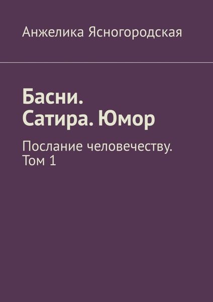 Обложка книги «Басни. Сатира. Юмор. Послание человечеству. Том 1»