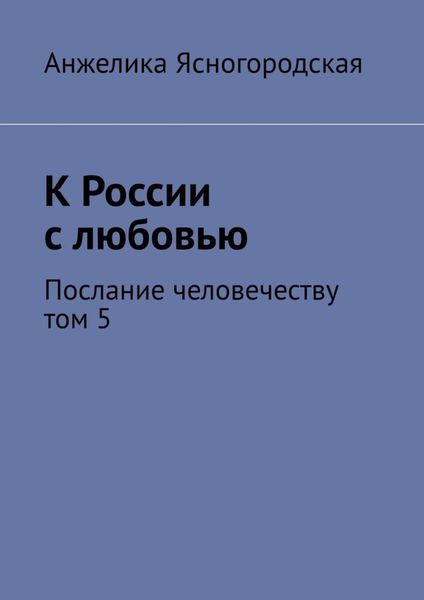 Обложка книги «К России с любовью. Послание человечеству. Том 5»