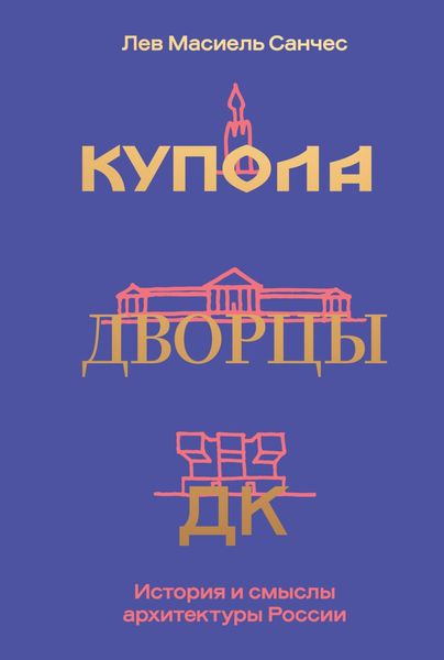 Обложка книги  «Купола, дворцы, ДК. Судьбы и смыслы архитектуры России»