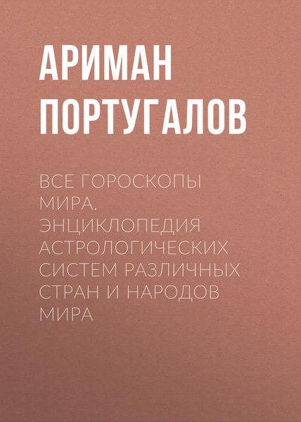 Обложка книги «Все гороскопы мира. Энциклопедия астрологических систем различных стран и народов мира»