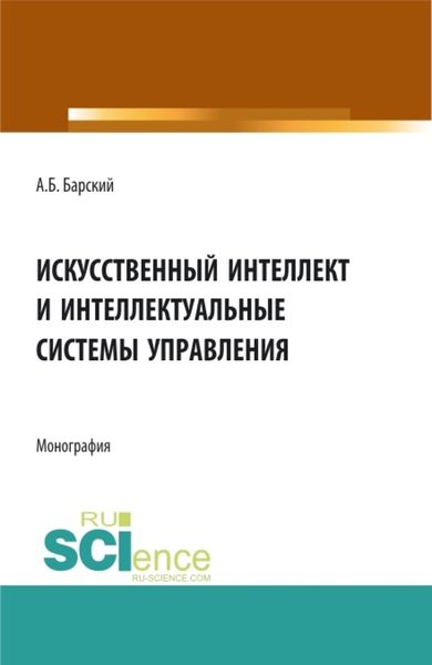 Обложка книги «Искусственный интеллект и интеллектуальные системы управления. (Аспирантура, Бакалавриат, Магистратура). Монография.»