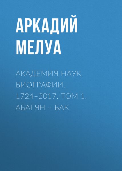 Обложка книги  «Академия наук. Биографии. 1724–2017. Том 1. Абагян – Бак»
