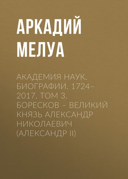 Обложка книги  «Академия наук. Биографии. 1724–2017. Том 3. Боресков – Великий князь Александр Николаевич (Александр II)»