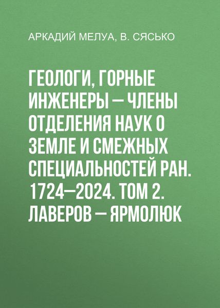 Обложка книги  «Геологи, горные инженеры – члены Отделения наук о Земле и смежных специальностей РАН. 1724–2024. Том 2. Лаверов – Ярмолюк»