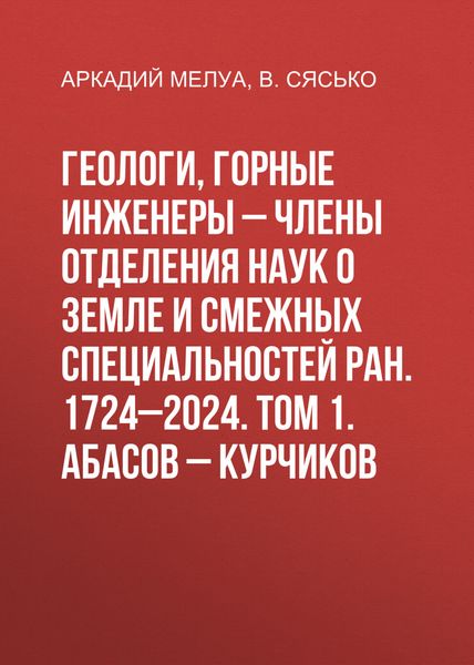 Обложка книги  «Геологи, горные инженеры – члены Отделения наук о Земле и смежных специальностей РАН. 1724–2024. Том 1. Абасов – Курчиков»