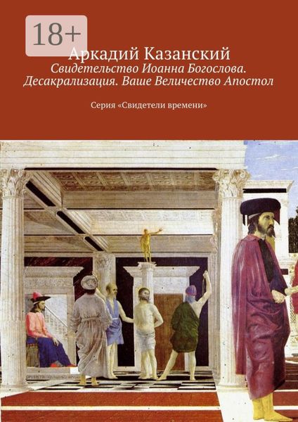 Обложка книги «Свидетельство Иоанна Богослова. Десакрализация. Ваше Величество Апостол. Серия «Свидетели времени»»