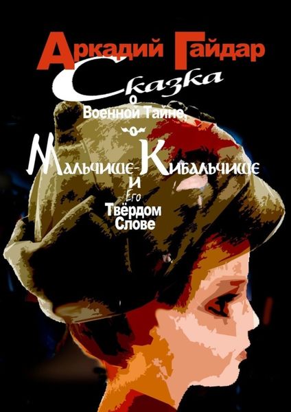 Обложка книги  «Сказка о военной тайне, о Мальчише-Кибальчише и его твёрдом слове»