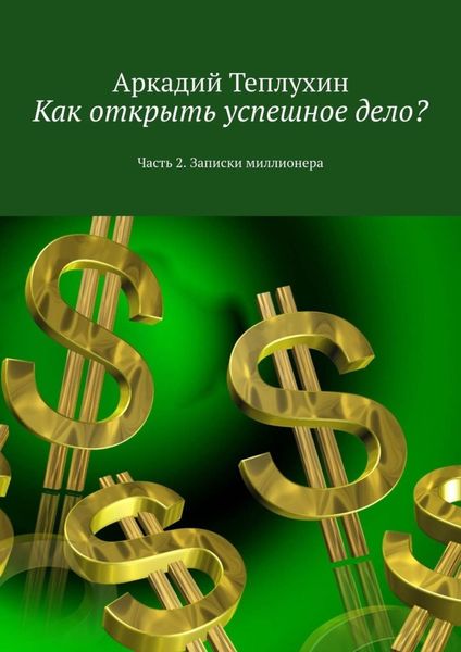 Обложка книги  «Как открыть успешное дело? Часть 2. Записки миллионера»