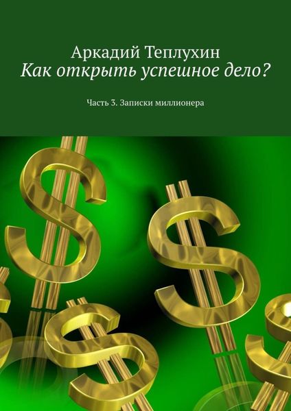 Обложка книги  «Как открыть успешное дело? Часть 3. Записки миллионера»