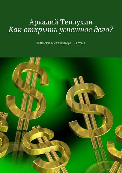 Обложка книги  «Как открыть успешное дело? Записки миллионера. Часть 1»