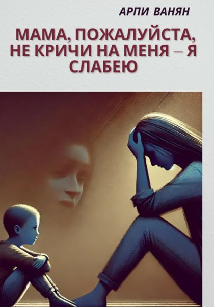 Обложка книги «Мама, пожалуйста, не кричи на меня–я слабею»