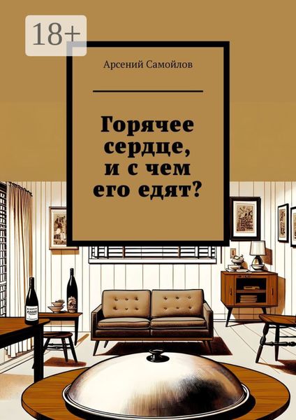 Обложка книги  «Горячее сердце, и с чем его едят?»