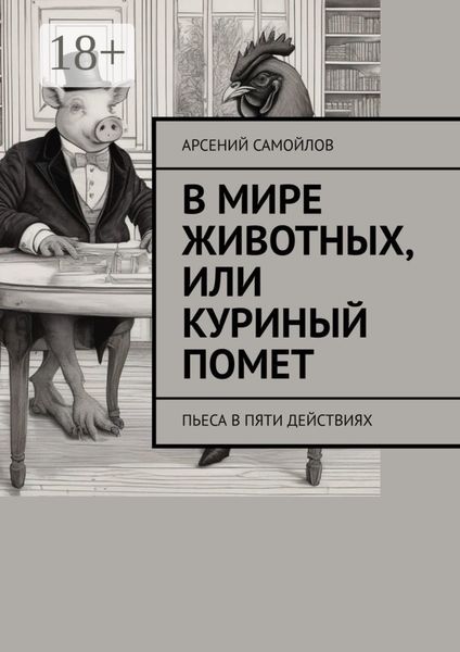 Обложка книги «В мире животных, или Куриный помет. Пьеса в пяти действиях»