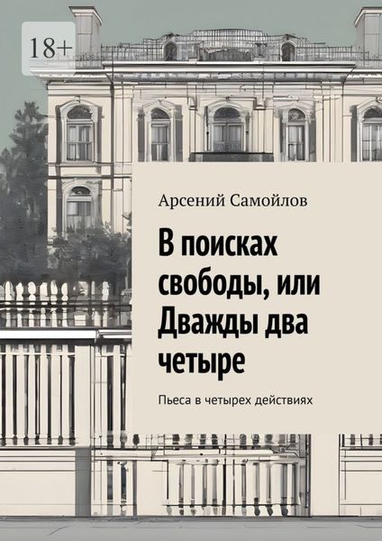Обложка книги «В поисках свободы, или Дважды два четыре. Пьеса в четырех действиях»