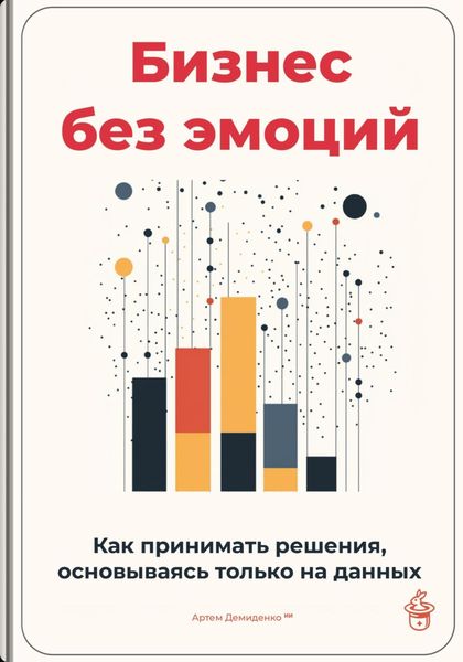 Обложка книги  «Бизнес без эмоций: Как принимать решения, основываясь только на данных»