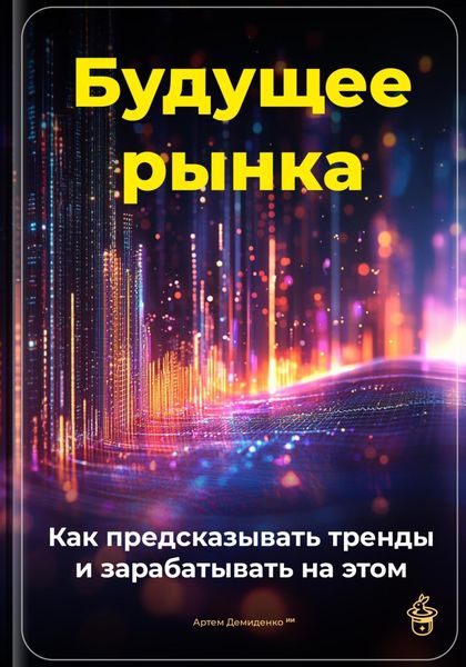 Обложка книги  «Будущее рынка: Как предсказывать тренды и зарабатывать на этом»