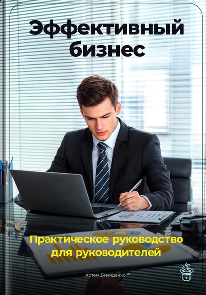 Обложка книги  «Эффективный бизнес: Практическое руководство для руководителей»