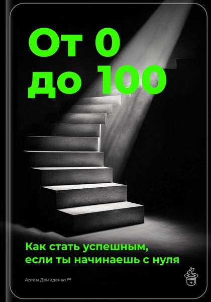 Обложка книги  «От 0 до 100: Как стать успешным, если ты начинаешь с нуля»