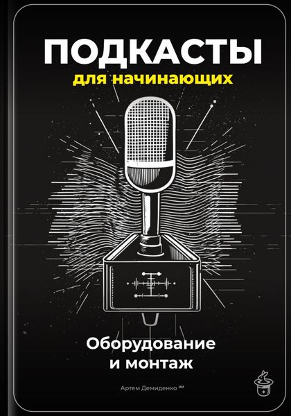 Обложка книги «Подкасты для начинающих: Оборудование и монтаж»