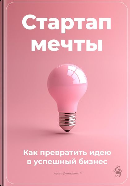 Обложка книги  «Стартап мечты: Как превратить идею в успешный бизнес»