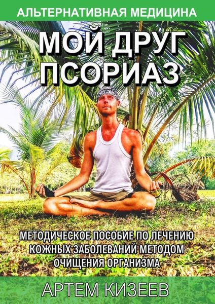 Обложка книги «Мой друг псориаз. Методическое пособие по лечению кожных заболеваний методом очищения организма»