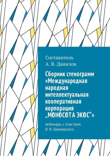 Обложка книги «Cборник стенограмм «Международная народная интеллектуальная кооперативная корпорация „МОНОСОТА ЭКОС“». Вебинары с участием В. В. Шумовского»