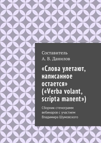 Обложка книги ««Слова улетают, написанное остается» («Verba volant, scripta manent»). Сборник стенограмм вебинаров с участием Владимира Шумовского»