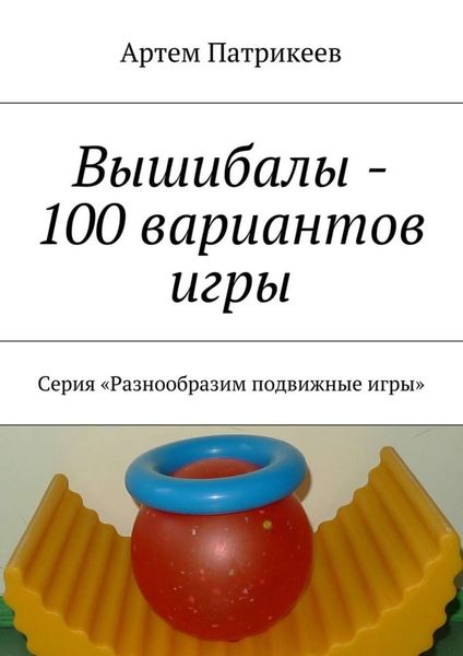 Обложка книги  «Вышибалы – 100 вариантов игры. Серия «Разнообразим подвижные игры»»