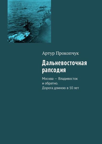 Обложка книги  «Дальневосточная рапсодия. Москва – Владивосток и обратно. Дорога длиною в 10 лет»