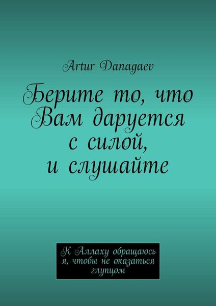 Обложка книги «Берите то, что Вам даруется с силой, и слушайте. К Аллаху обращаюсь я, чтобы не оказаться глупцом»