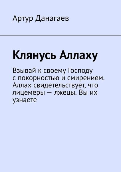 Обложка книги «Клянусь Аллаху. Взывай к своему Господу с покорностью и смирением. Аллах свидетельствует, что лицемеры – лжецы. Вы их узнаете»
