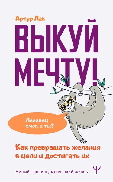 Обложка книги «Выкуй мечту! Как превращать желания в цели и достигать их. Ленивец смог, а ты?»