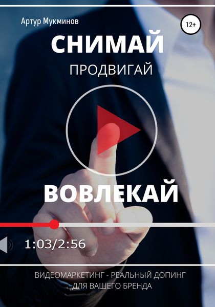 Обложка книги  «СНИМАЙ. ПРОДВИГАЙ. ВОВЛЕКАЙ. Видеомаркетинг – легальный допинг для вашего бренда»