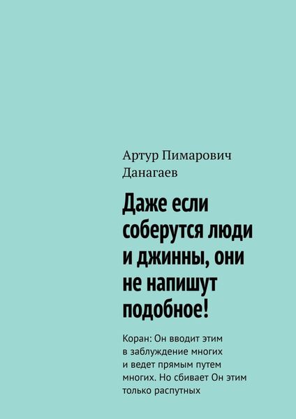 Обложка книги  «Даже если соберутся люди и джинны, они не напишут подобное! Коран: Он вводит этим в заблуждение многих и ведет прямым путем многих. Но сбивает Он этим только распутных»