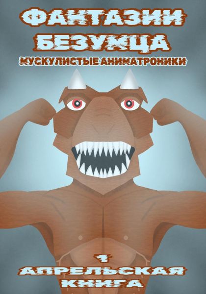 Обложка книги  «Фантазии Безумца. Мускулистые Аниматроники»