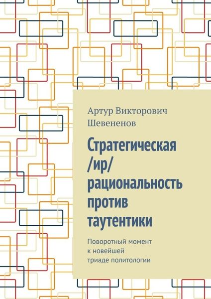 Обложка книги «Стратегическая /ир/рациональность против таутентики. Поворотный момент к новейшей триаде политологии»