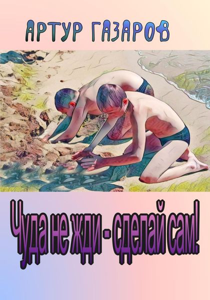 Обложка книги  «Чуда не жди – сделай сам!»
