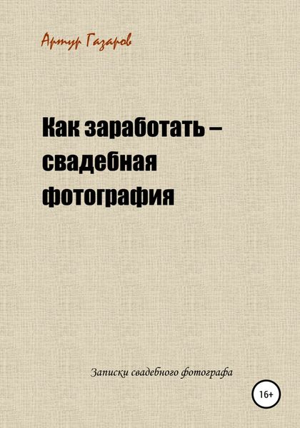 Обложка книги «Как заработать – свадебная фотография. Записки свадебного фотографа»