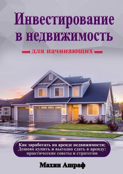Обложка книги «Инвестирование в недвижимость для начинающих. Как заработать на аренде недвижимости; Дешево купить и выгодно сдать в аренду: практические советы и стратегии»
