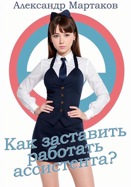 Обложка книги  «Как заставить работать ассистента?»