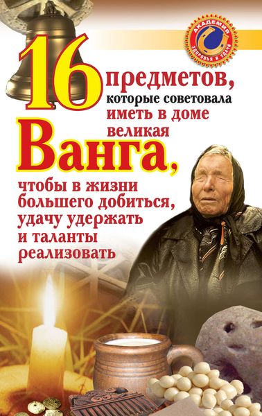 Обложка книги  «16 предметов, которые советовала иметь в доме великая Ванга, чтобы в жизни большего добиться, удачу удержать и таланты реализовать»