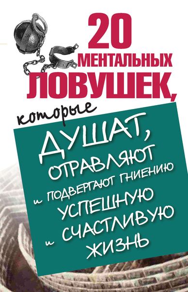 Обложка книги  «20 ментальных ловушек, которые душат, отравляют и подвергают гниению успешную и счастливую жизнь»