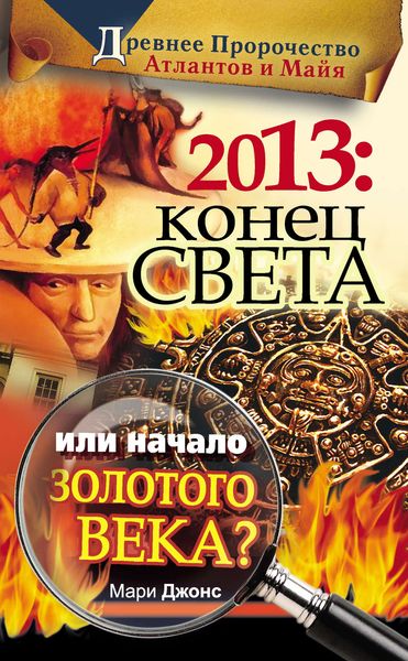Обложка книги  «2013: Конец Света или начало Золотого Века? Древнее пророчество атлантов и майя»