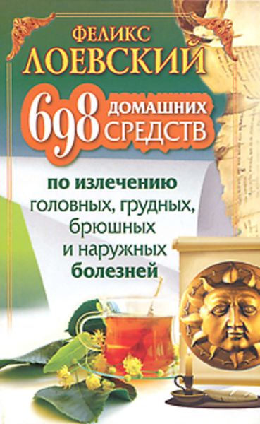 Обложка книги  «698 домашних средств по излечению головных, грудных, брюшных и наружных болезней»